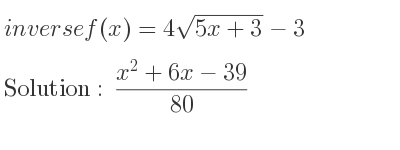 The inverse of f(x)=4sqrt(5x+3)-3 is (x^2+6x-39)/(80)